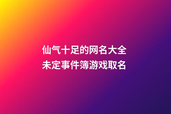 仙气十足的网名大全 未定事件簿游戏取名